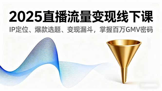 2025直播流量变现线下课，IP定位、爆款选题、变现漏斗，掌握百万GMV密码-超级会员网