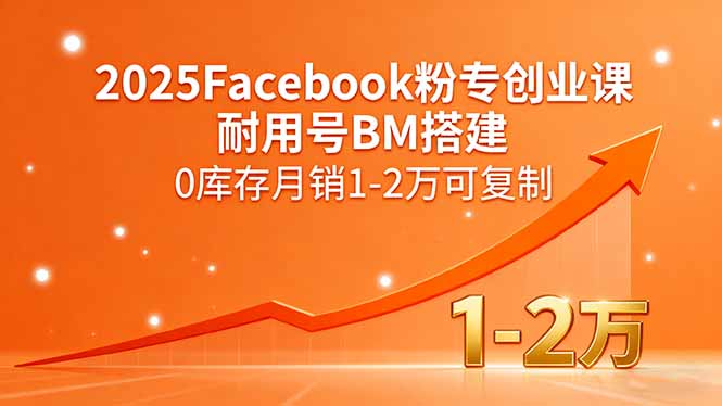 2025Facebook粉专创业课，耐用号BM搭建，0库存月销1-2万可复制-超级会员网
