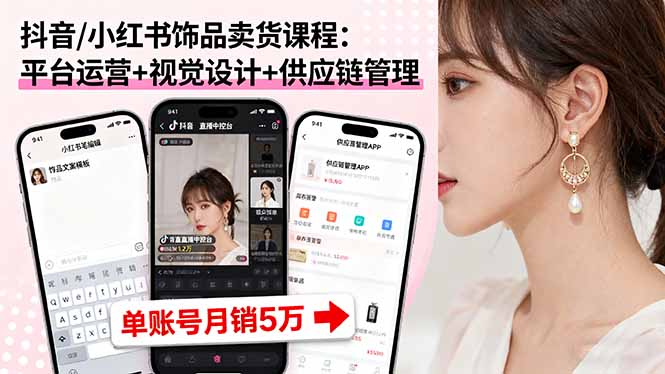 抖音/小红书饰品卖货课程：平台运营+视觉设计+供应链管理，单账号月销5万-超级会员网