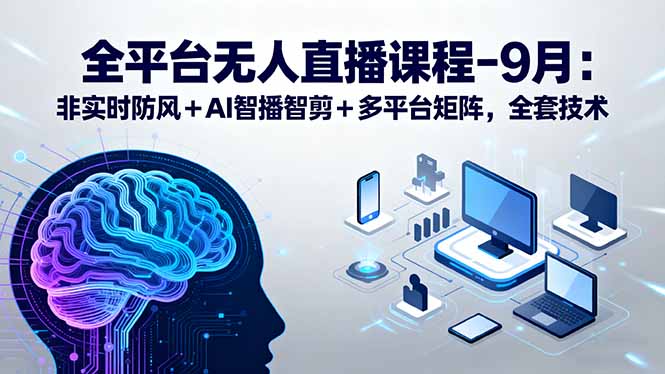 全平台无人直播课程：非实时防风＋AI智播智剪＋多平台矩阵，9月全套技术-超级会员网