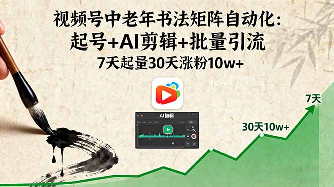 视频号中老年书法矩阵自动化：起号+AI剪辑+批量引流 7天起量30天涨粉10w+-超级会员网