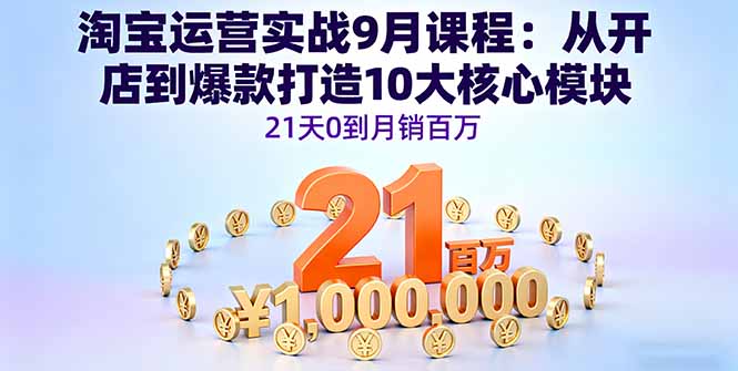 淘宝运营实战9月课程：从开店到爆款打造10大核心模块，21天0到月销百万-超级会员网