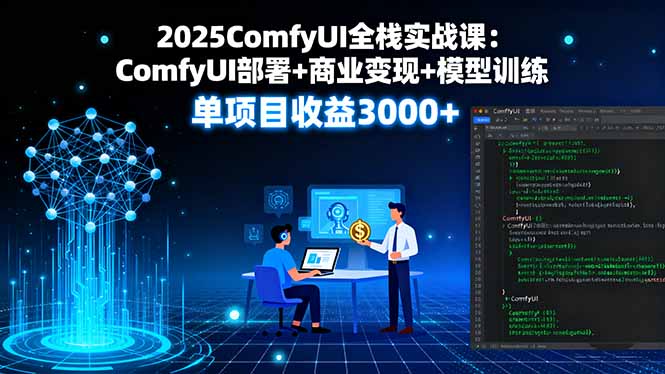 2025ComfyUI全栈实战课：ComfyUI部署+商业变现+模型训练，单项目收益3000+-超级会员网