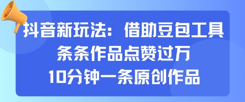 抖音新玩法，借助豆包工具，条条作品点赞过万，10分钟一条原创作品-超级会员网