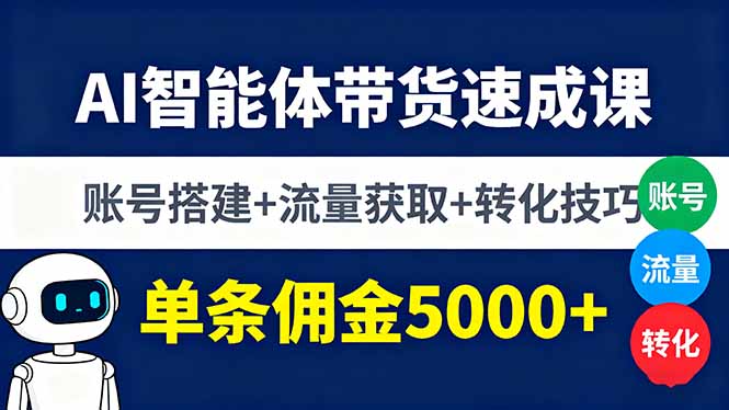 AI智能体带货速成课，账号搭建+流量获取+转化技巧，单条佣金5000+-超级会员网