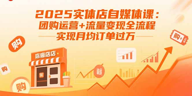 2025实体店自媒体课：团购运营+流量变现全流程，实现月均订单过万-超级会员网