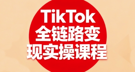 TikTok全链路变现实操课程，全方位助力学员掌握TK变现技能-超级会员网