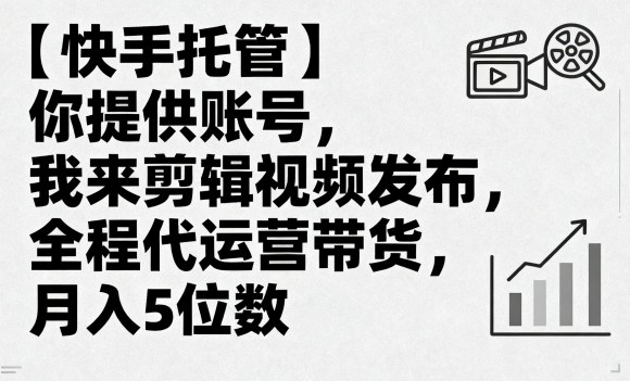 【快手托管】你提供账号，我来剪辑视频发布，全程代运营带货，月入5位数【揭秘】-超级会员网