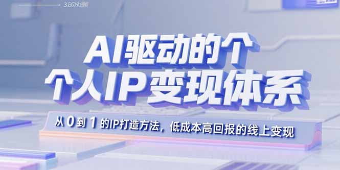AI驱动的个人IP变现体系：从0到1的IP打造方法，低成本高回报的线上变现-超级会员网