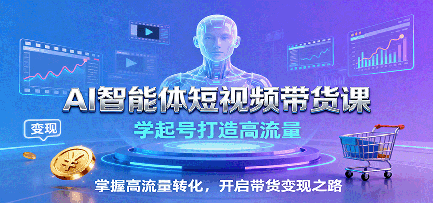 AI智能体短视频带货课：学起号打造高流量，掌握高流量转化，开启带货变现之路-超级会员网