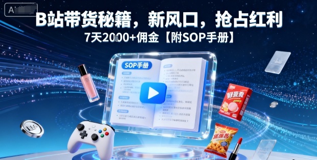 B站带货秘籍，新风口，抢占红利，7天2k+佣金【附SOP手册】-超级会员网