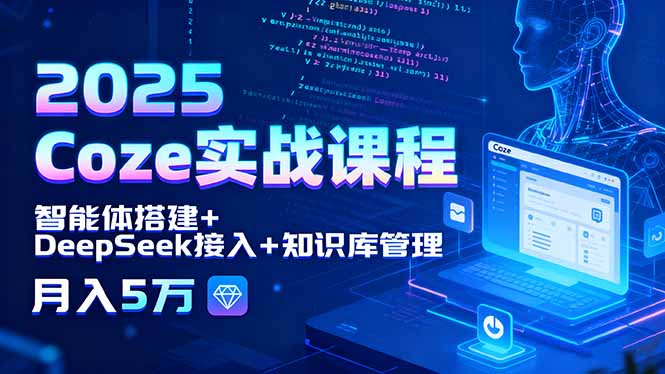 2025 Coze实战课程，智能体搭建+DeepSeek接入+知识库管理，月入5万-超级会员网