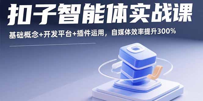 扣子智能体实战课，基础概念+开发平台+插件运用，自媒体效率提升300%-超级会员网
