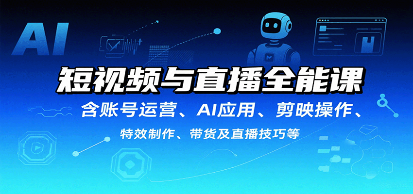 短视频与直播全能课，含账号运营、AI应用、剪映操作、特效制作、带货及直播技巧等-超级会员网