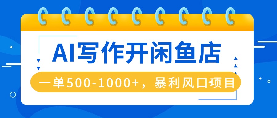 AI写作开闲鱼店，一单500-1000+，暴利风口项目，永不失业副业兼职-超级会员网