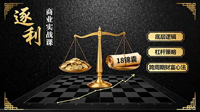 《逐 利》商业实战课，底层逻辑、杠杆策略、18锦囊，跨周期财富心法-超级会员网