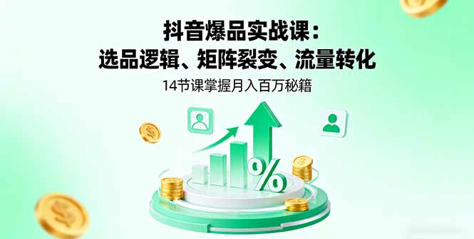 抖音爆品实战课：选品逻辑、矩阵裂变、流量转化，14节课掌握月入百万秘籍-超级会员网