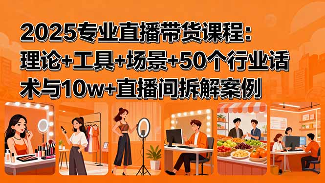 2025专业直播带货课程：理论+工具+场景+50个行业话术与10w+直播间拆解案例-超级会员网