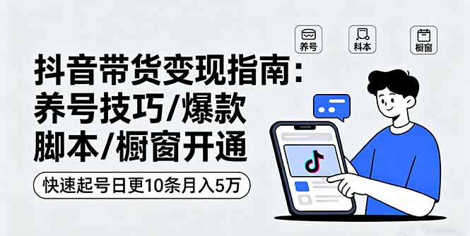 抖音带货变现指南：养号技巧/爆款脚本/橱窗开通，快速起号日更10条月入5万-超级会员网
