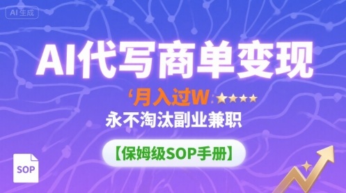 AI代写商单变现，月入过W，永不淘汰副业兼职【保姆级SOP手册】-超级会员网