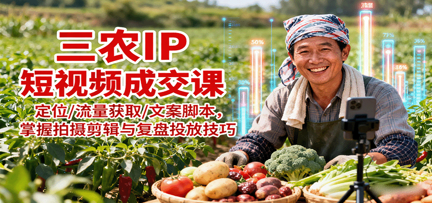 三农IP短视频成交课：定位/流量获取/文案脚本，掌握拍摄剪辑与复盘投放技巧-超级会员网