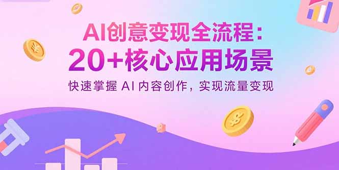 AI创意变现全流程：20+核心应用场景，快速掌握AI内容创作，实现流量变现-超级会员网