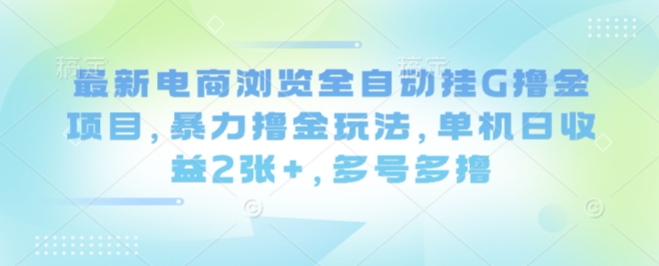 最新电商浏览全自动挂G撸金项目，暴力撸金玩法，单机日收益2张+，多号多撸【揭秘】-超级会员网