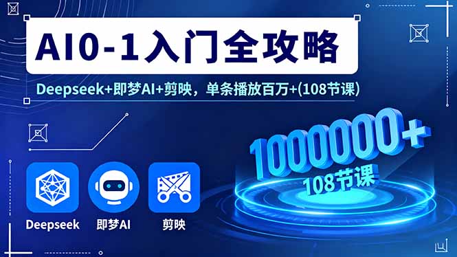 AI0-1入门全攻略，Deepseek+即梦AI+剪映，单条播放百万+(108节课-超级会员网