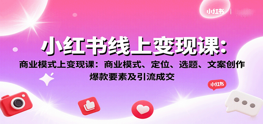 小红书线上变现课：商业模式、定位、选题、文案创作、爆款要素及引流成交-超级会员网