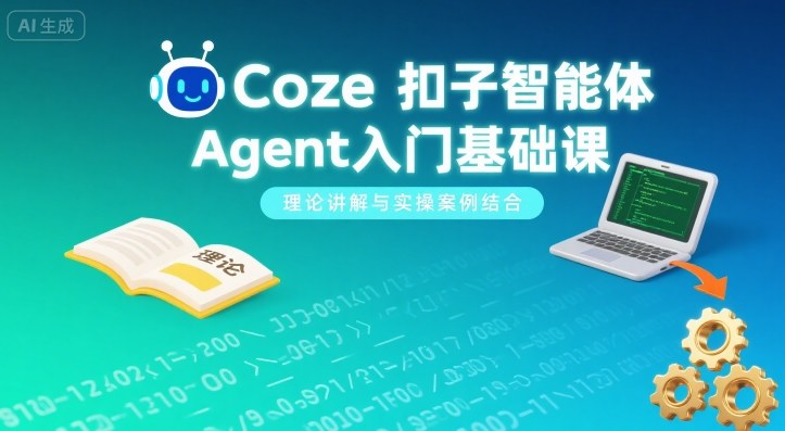 Coze扣子智能体Agent入门基础课，理论讲解与实操案例结合-超级会员网