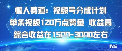 懒人赛道：视频号分成计划单条视频120W点赞量 收益高综合收益在1.5K左右-超级会员网