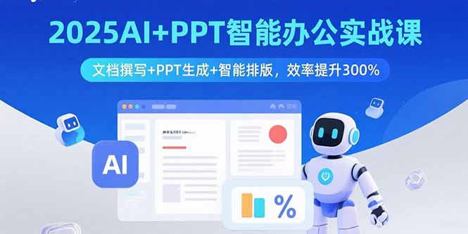2025AI+PPT智能办公实战课：文档撰写+PPT生成+智能排版，效率提升300%-超级会员网