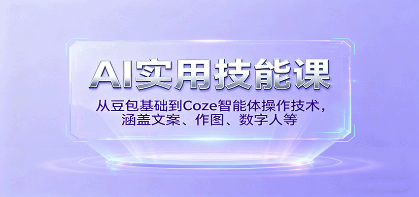 AI实用技能课，从豆包基础到Coze智能体操作技术，涵盖文案、作图、数字人等-超级会员网