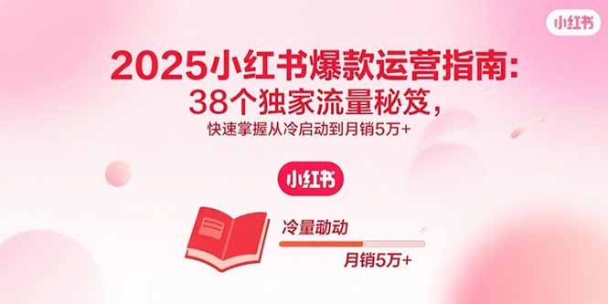 2025小红书爆款运营指南：38个独家流量秘笈，快速掌握从冷启动到月销5万+-超级会员网