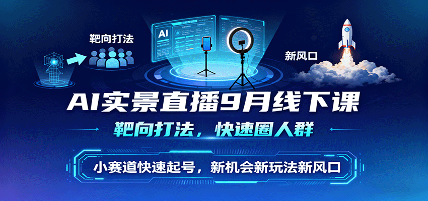AI实景直播9月线下课，靶向打法，快速圈人群，小塞道快速起号，新机会新玩法新风口-超级会员网
