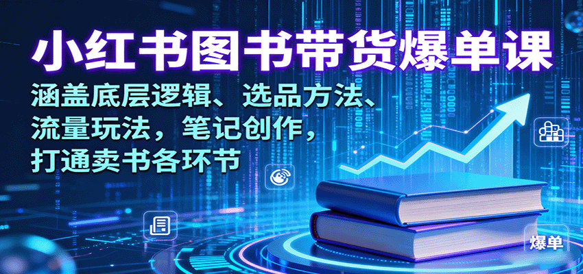 小红书图书带货爆单课：涵盖底层逻辑、选品方法、流量玩法，笔记创作，打通卖书各环节-超级会员网