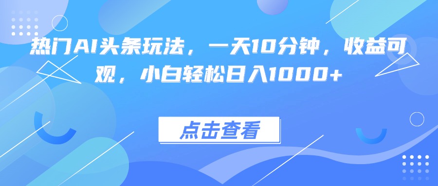 热门AI头条玩法，一天10分钟，收益可观，小白轻松日入1000+-超级会员网