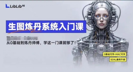LibLibAI哩布哩布生图炼丹系统入门课，从生图到炼丹，只学这一门就够了-超级会员网