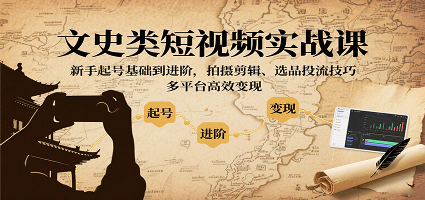 文史类短视频实战课，新手起号基础到进阶，拍摄剪辑、选品投流技巧，多平台高效变现-超级会员网