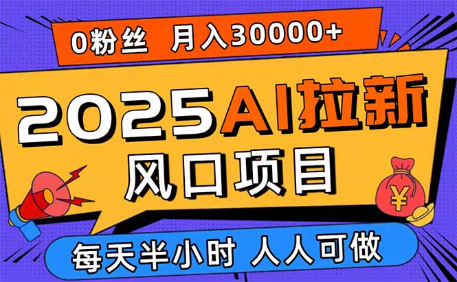 2025AI拉新风口项目，0粉0基础月入30000+新手小白轻松学会-超级会员网