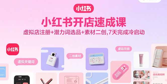 小红书开店速成课，虚拟店注册+潜力词选品+素材二创，7天完成冷启动-超级会员网