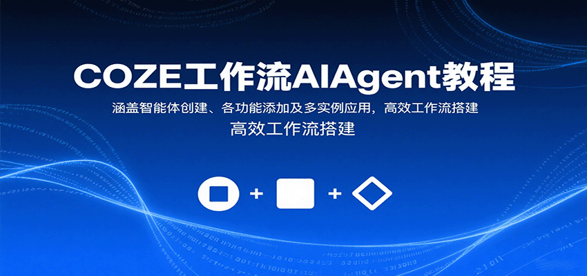 COZE工作流AIAgent教程：涵盖智能体创建、各功能添加及多实例应用，高效工作流搭建-超级会员网