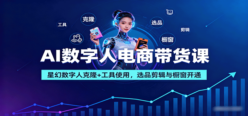 AI数字人电商带货课：星幻数字人克隆+工具使用，选品剪辑与橱窗开通-超级会员网