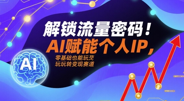 解锁流量密码！AI赋能个人IP，零基础也能玩转变现赛道-超级会员网