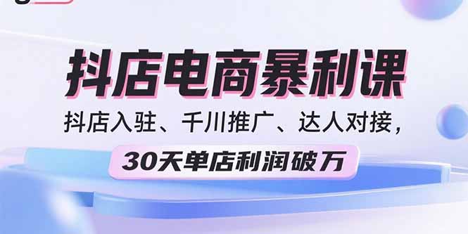 2025抖店电商暴利课，抖店入驻、千川推广、达人对接，30天单店利润破万-超级会员网