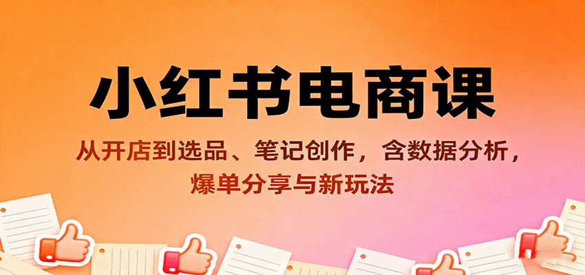 小红书电商课：从开店到选品、笔记创作，含数据分析，爆单分享与新玩法-超级会员网