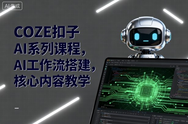 COZE扣子AI系列课程，AI工作流搭建，核心内容教学-超级会员网