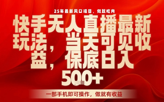 25年最新风口项目，快手无人直播，当天做当天出收益，不违规，一部手机即可操作，保底日入5张+【揭秘】-超级会员网