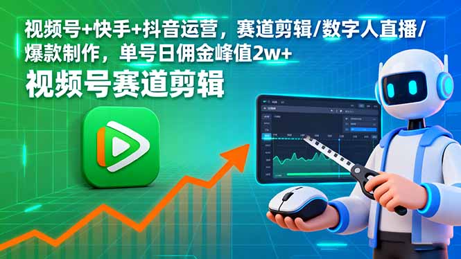 视频号+快手+抖音运营，赛道剪辑/数字人直播/爆款制作，单号日佣金峰值2w+-超级会员网