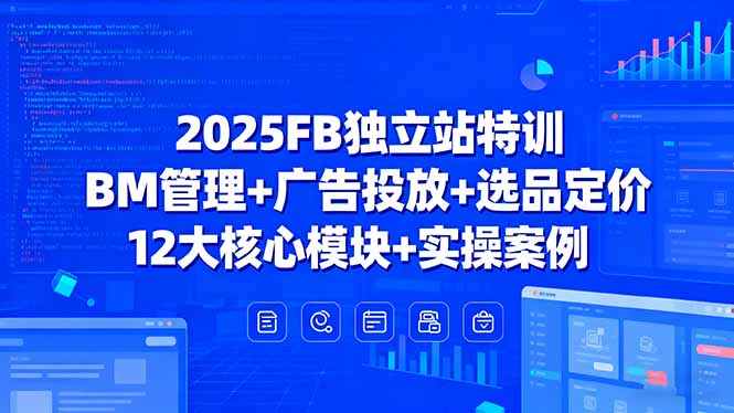 2025FB独立站特训，BM管理+广告投放+选品定价，12大核心模块+实操案例-超级会员网